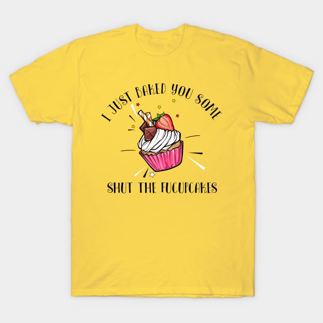 I just baked you some shut the fucupcakes T-Shirt by Dianeursusla Clothes